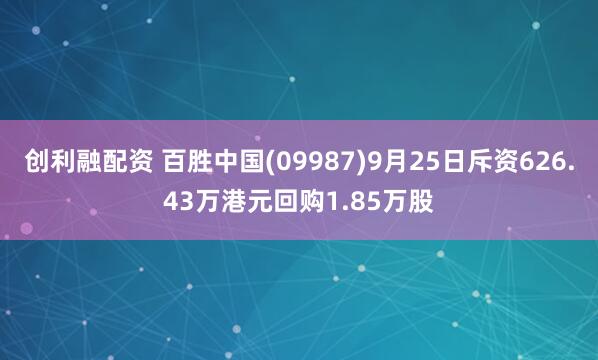 创利融配资 百胜中国(09987)9月25日斥资626.43万港元回购1.85万股