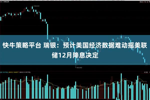 快牛策略平台 瑞银：预计美国经济数据难动摇美联储12月降息决定