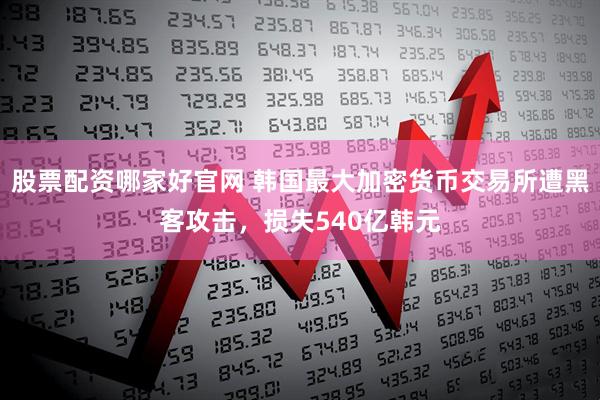股票配资哪家好官网 韩国最大加密货币交易所遭黑客攻击，损失540亿韩元
